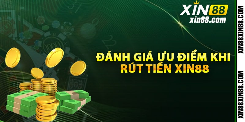 Đánh giá ưu điểm khi rút tiền Xin88